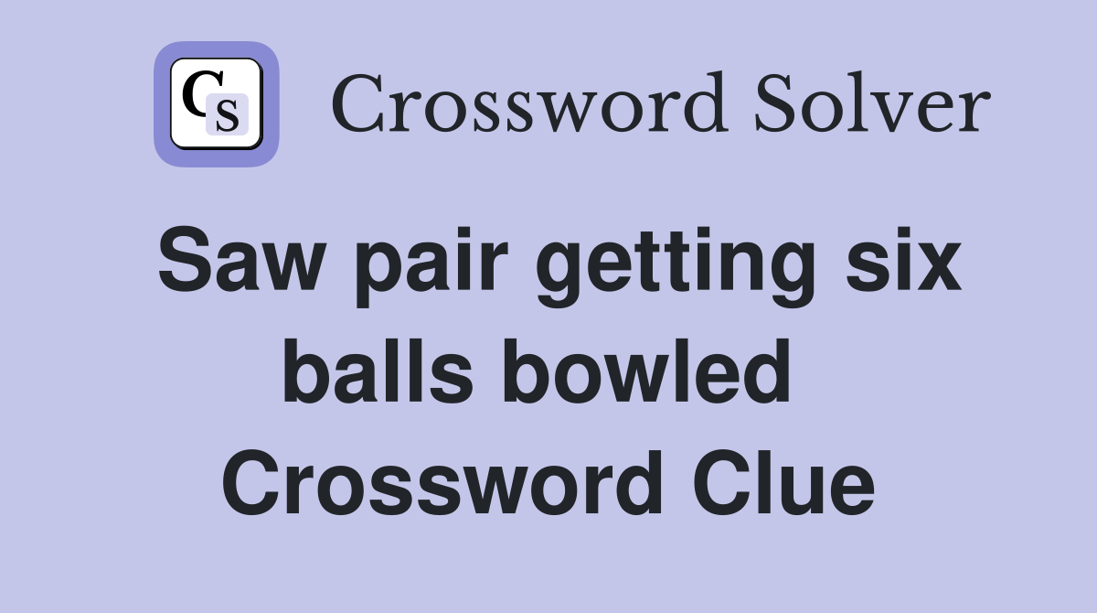 Saw pair getting six balls bowled  Crossword Clue