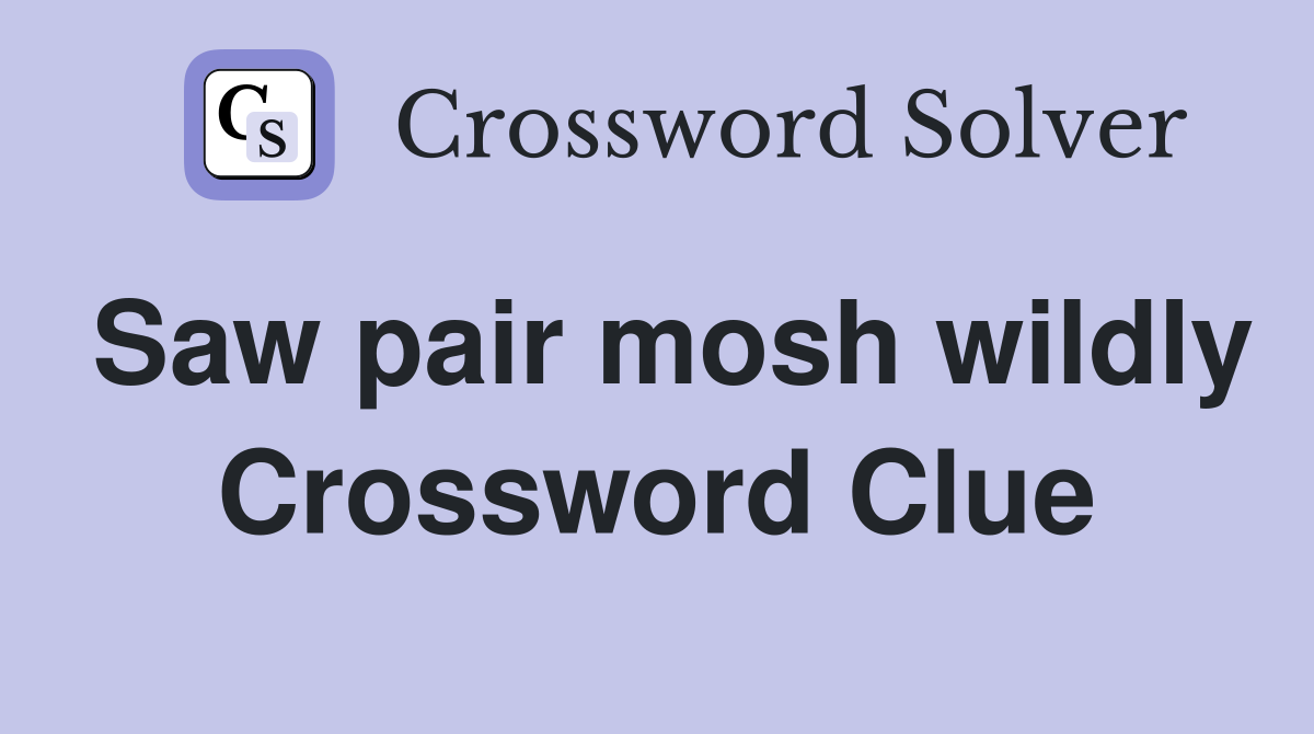 Saw pair mosh wildly Crossword Clue