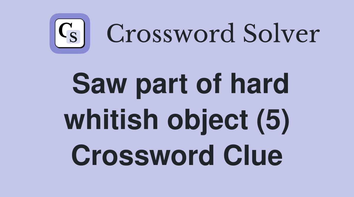 Saw part of hard whitish object (5) Crossword Clue