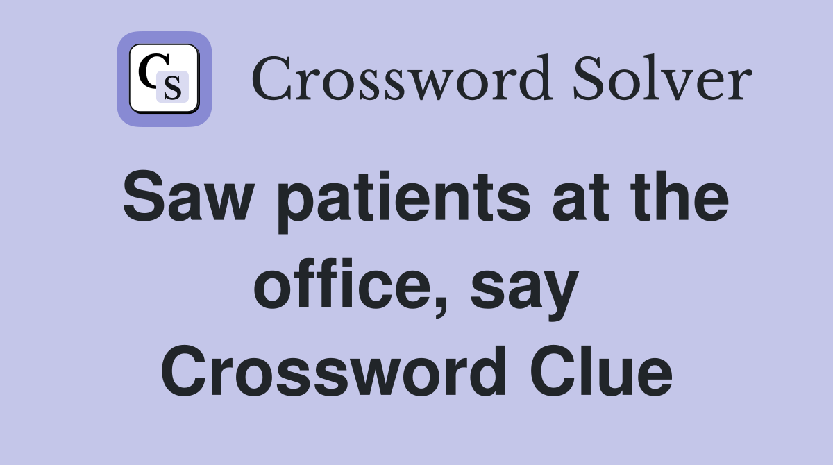Saw patients at the office, say Crossword Clue