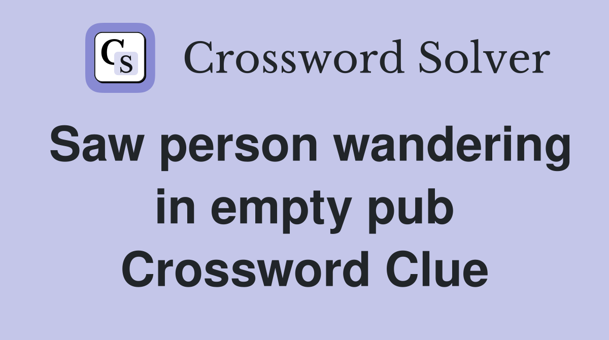 Saw person wandering in empty pub Crossword Clue