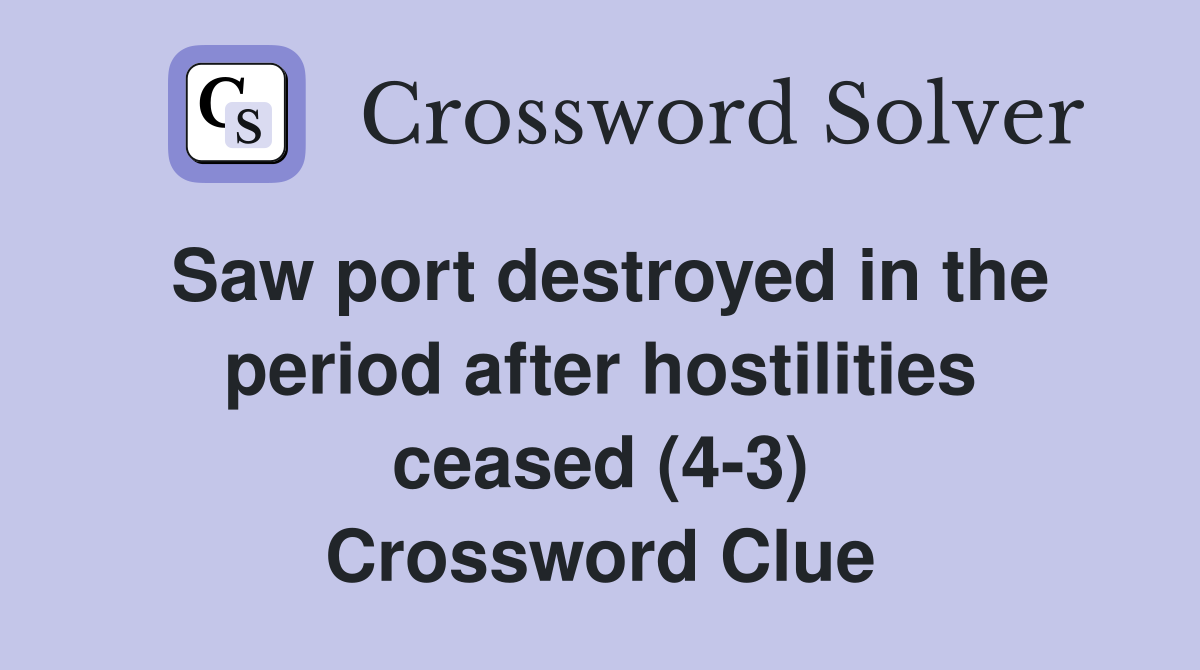 Saw port destroyed in the period after hostilities ceased (4-3) Crossword Clue