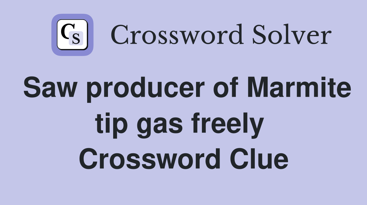 Saw producer of Marmite tip gas freely  Crossword Clue