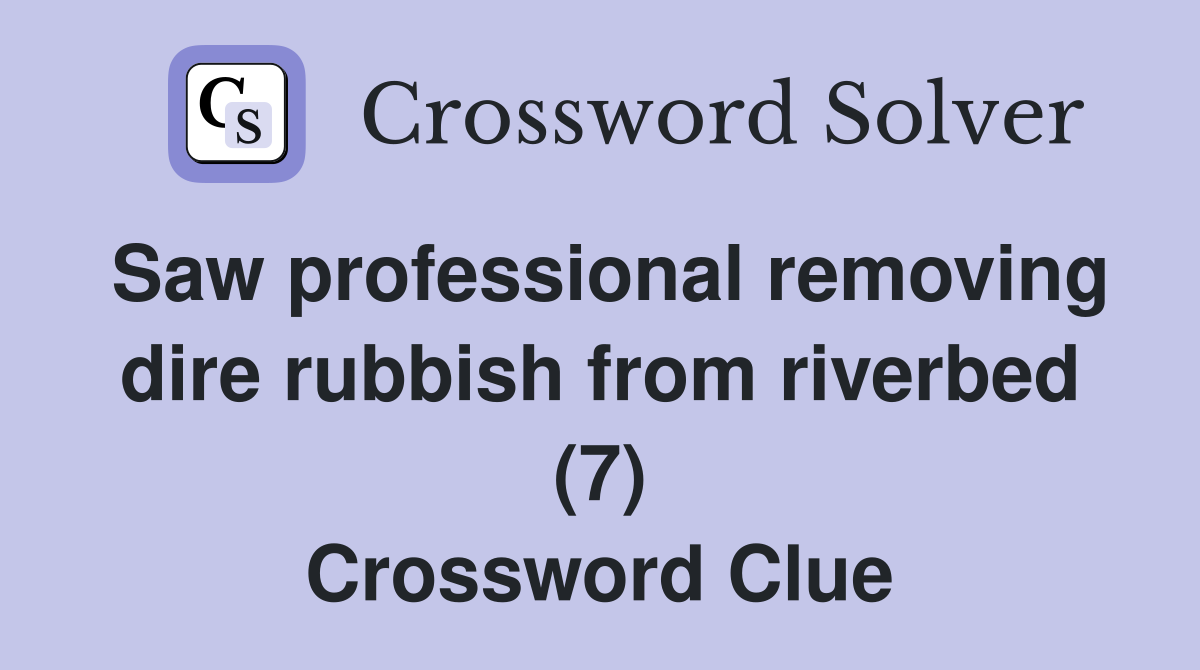 Saw professional removing dire rubbish from riverbed (7) Crossword Clue