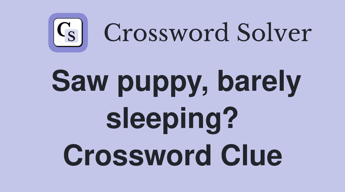 Saw puppy, barely sleeping? Crossword Clue