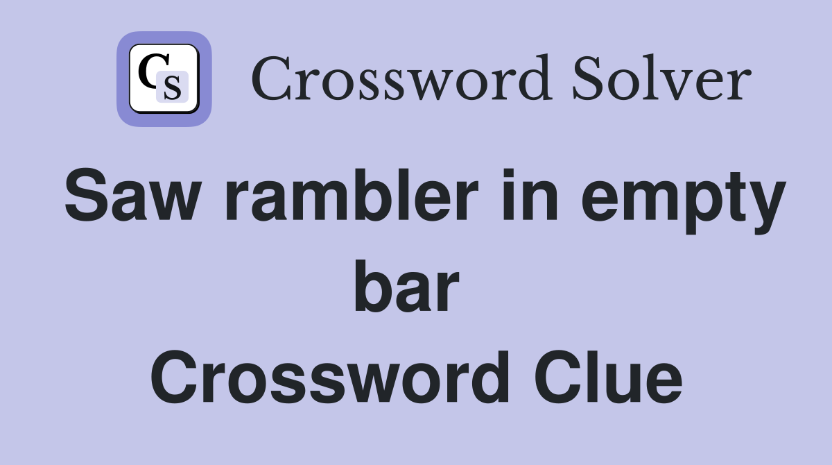 Saw rambler in empty bar  Crossword Clue