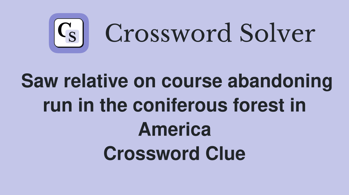 Saw relative on course abandoning run in the coniferous forest in America Crossword Clue