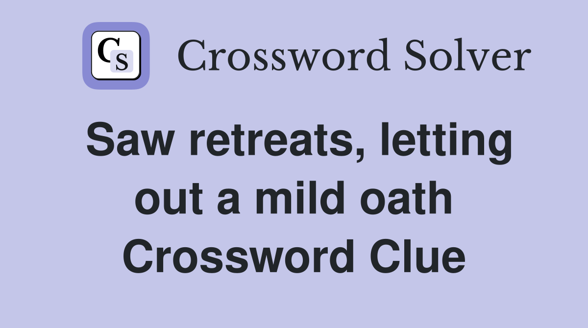 Saw retreats, letting out a mild oath Crossword Clue