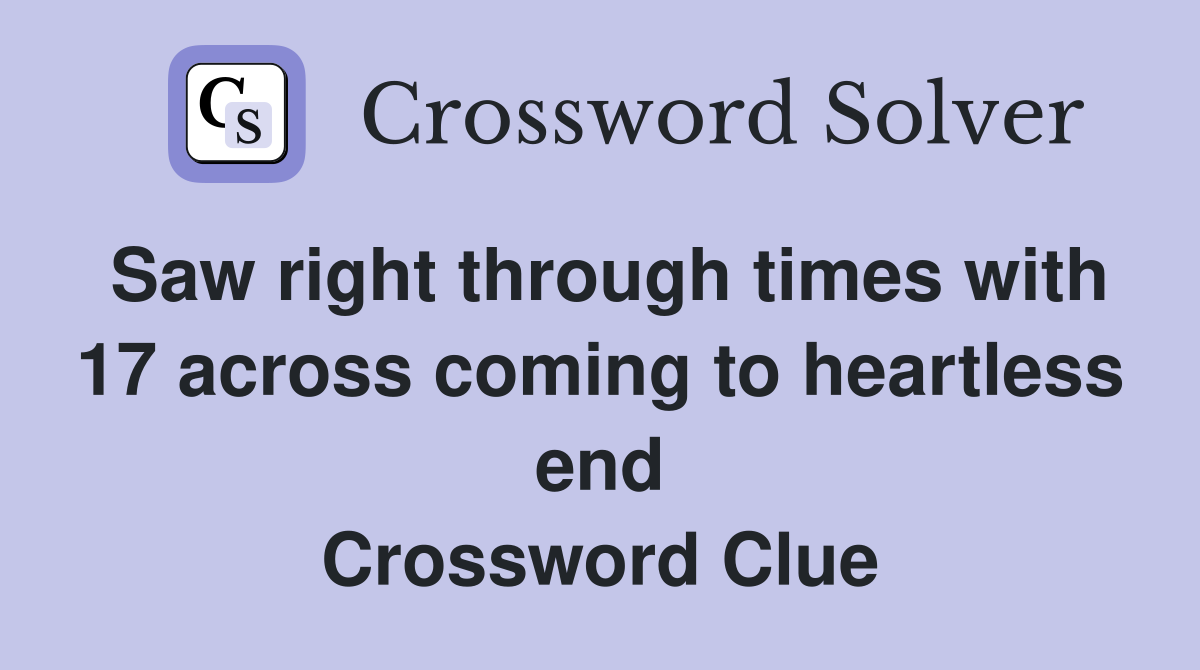 Saw right through times with 17 across coming to heartless end Crossword Clue