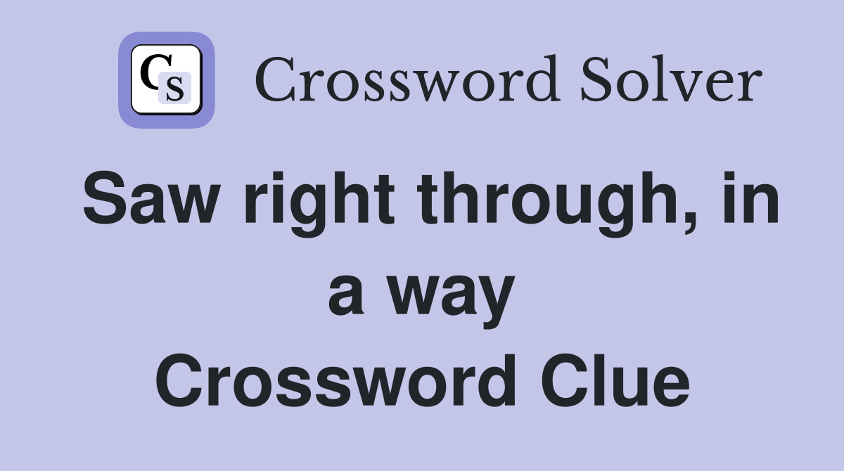 Saw right through, in a way Crossword Clue