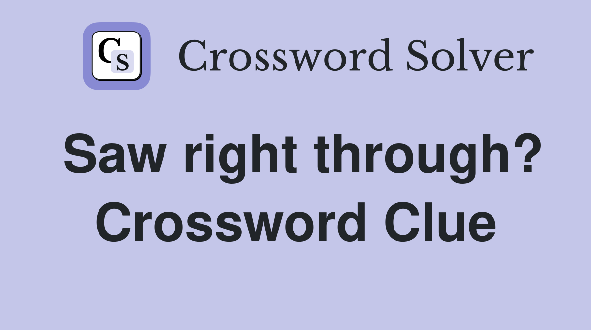 Saw right through? Crossword Clue