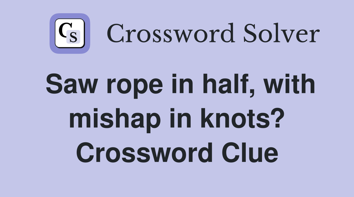 Saw rope in half, with mishap in knots? Crossword Clue