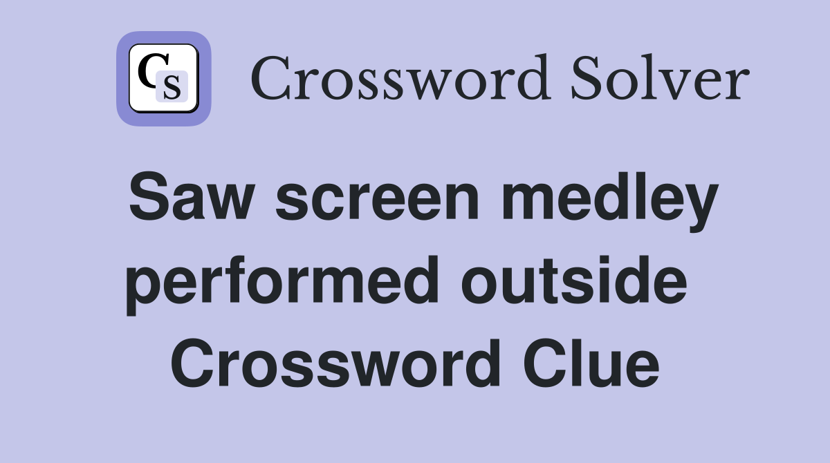 Saw screen medley performed outside  Crossword Clue