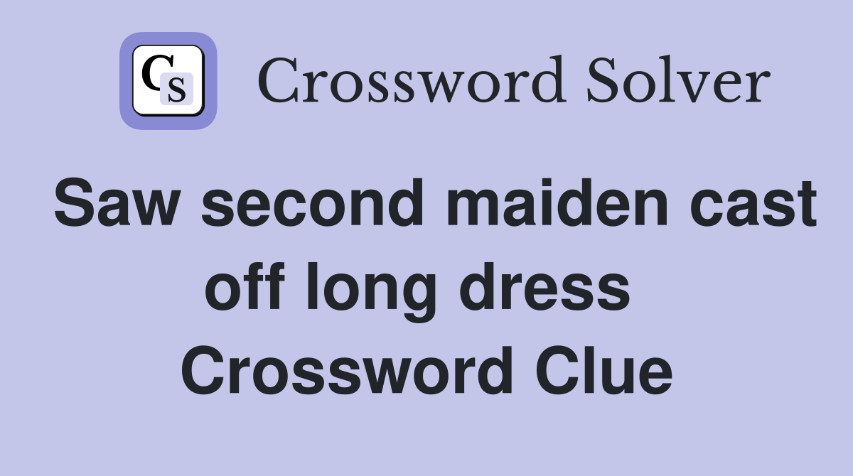 Saw second maiden cast off long dress  Crossword Clue