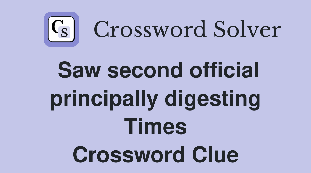 Saw second official principally digesting Times Crossword Clue