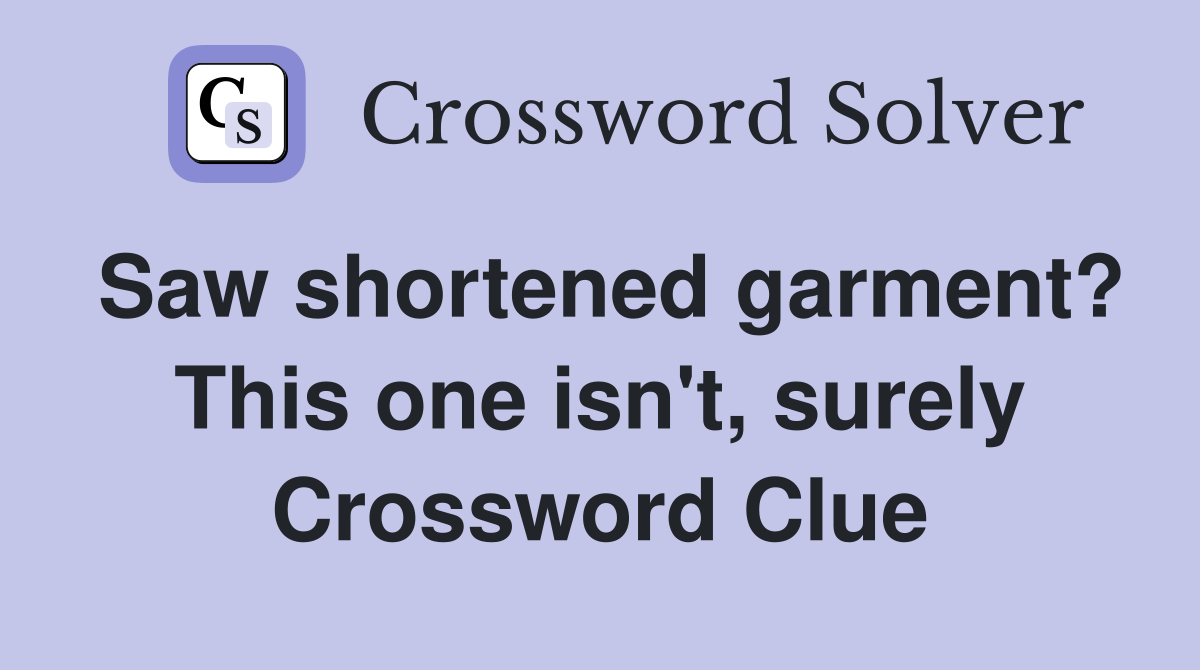 Saw shortened garment? This one isn't, surely Crossword Clue