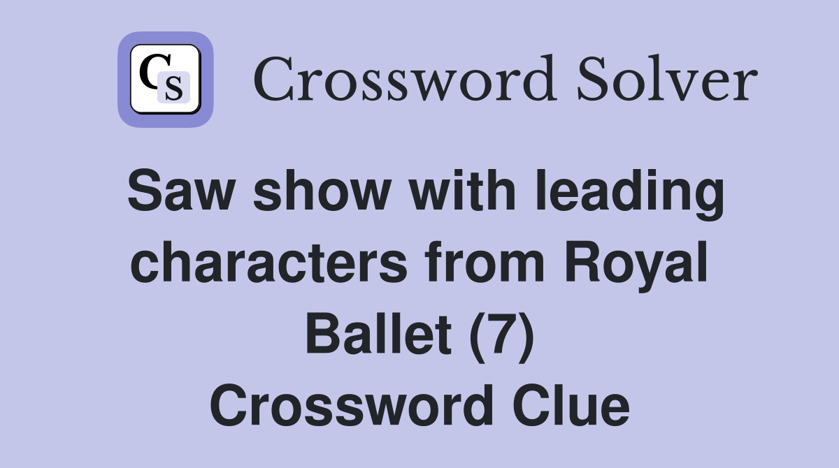 Saw show with leading characters from Royal Ballet (7) Crossword Clue