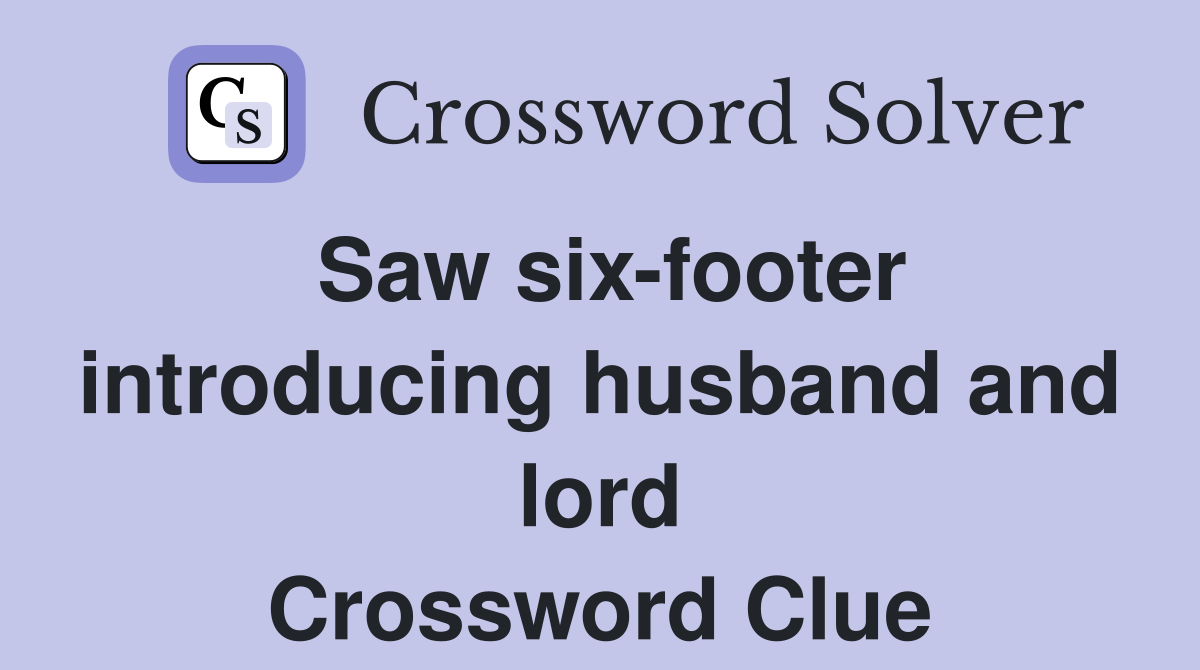 Saw six-footer introducing husband and lord Crossword Clue