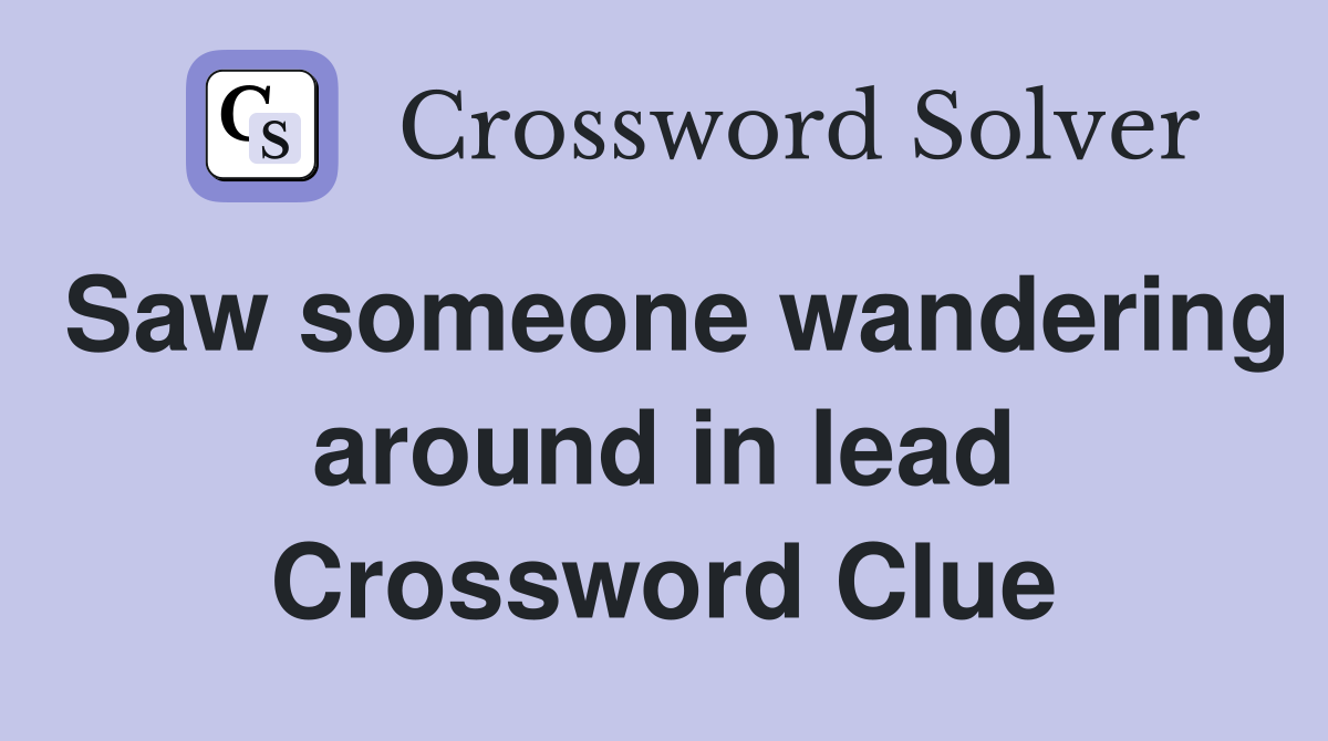 Saw someone wandering around in lead Crossword Clue
