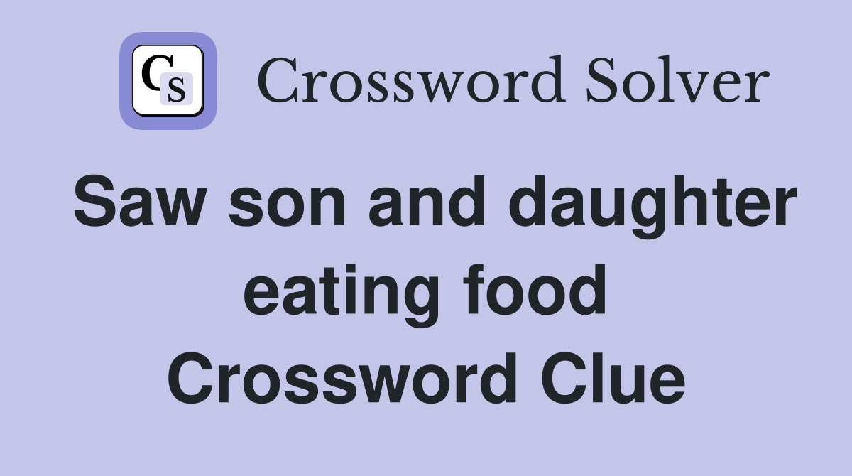 Saw son and daughter eating food Crossword Clue