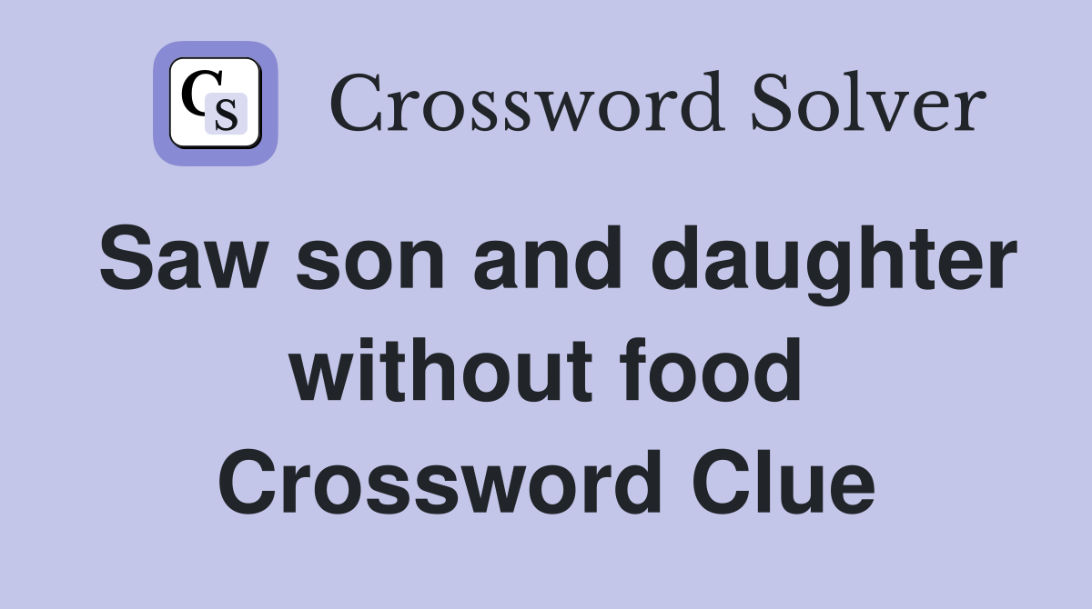 Saw son and daughter without food Crossword Clue
