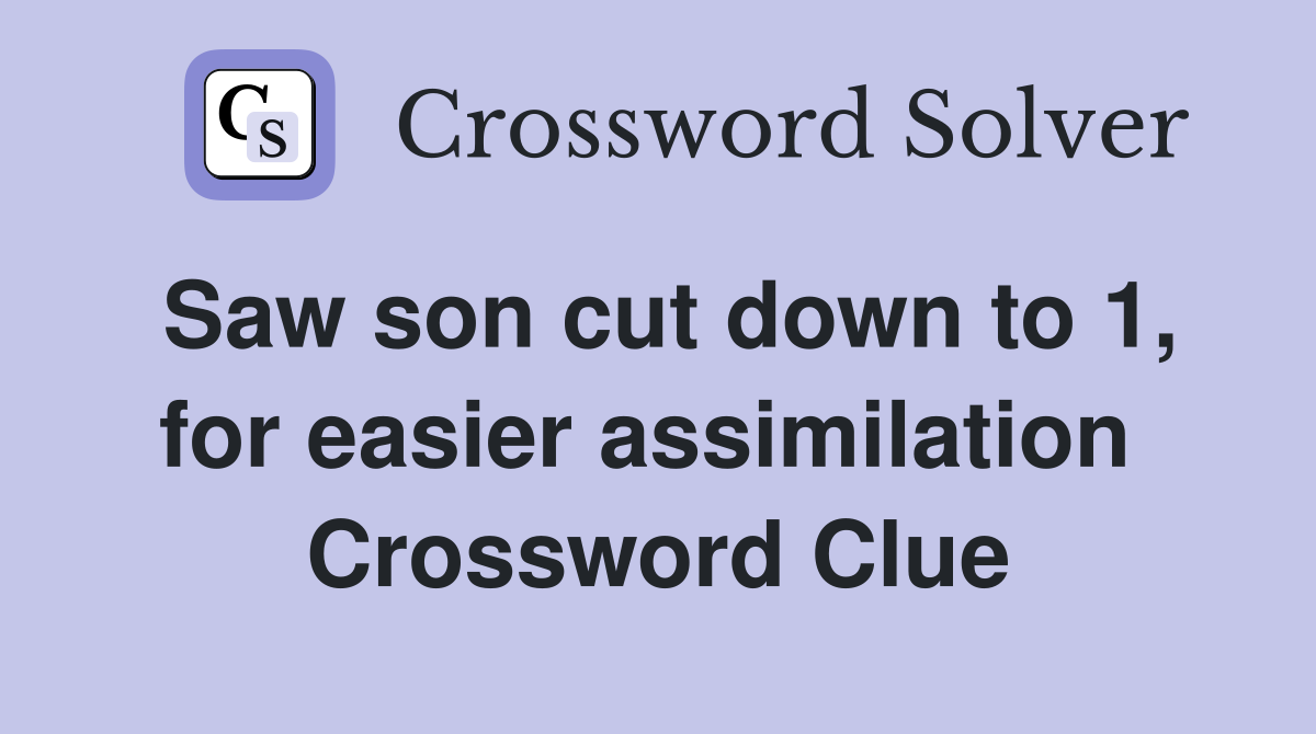Saw son cut down to 1, for easier assimilation  Crossword Clue