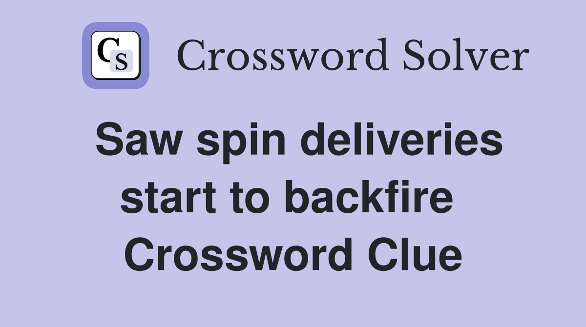 Saw spin deliveries start to backfire  Crossword Clue