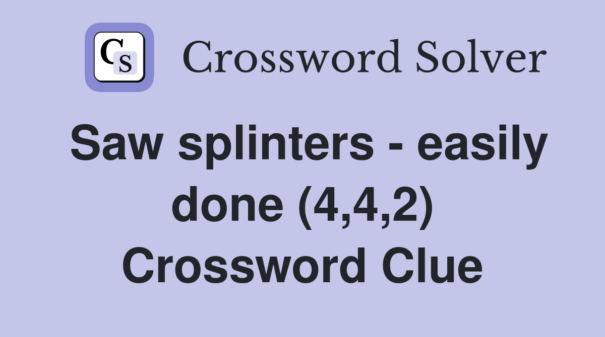 Saw splinters - easily done (4,4,2) Crossword Clue