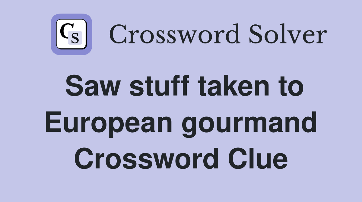 Saw stuff taken to European gourmand Crossword Clue
