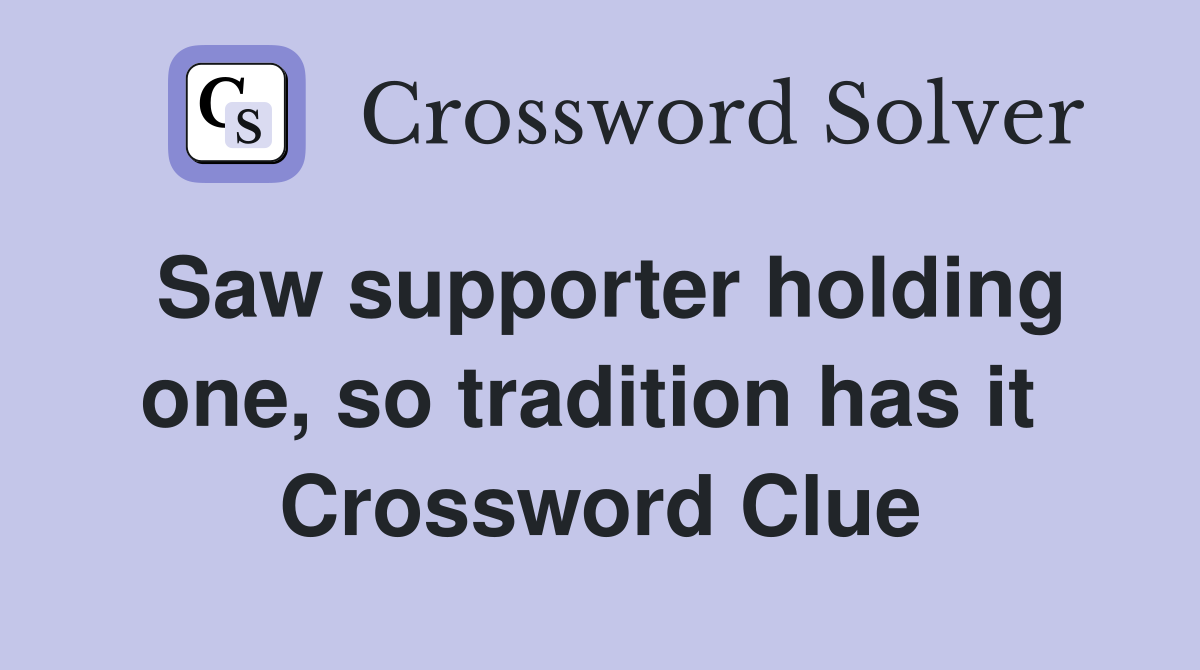 Saw supporter holding one, so tradition has it  Crossword Clue