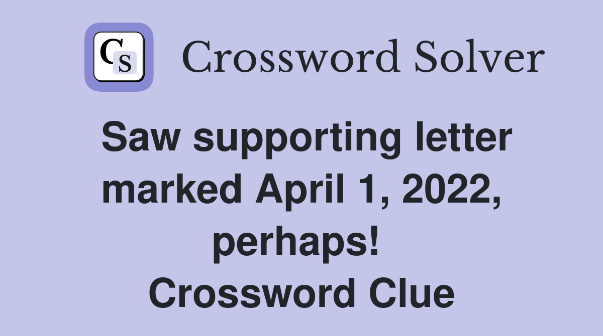 Saw supporting letter marked April 1, 2022, perhaps!  Crossword Clue
