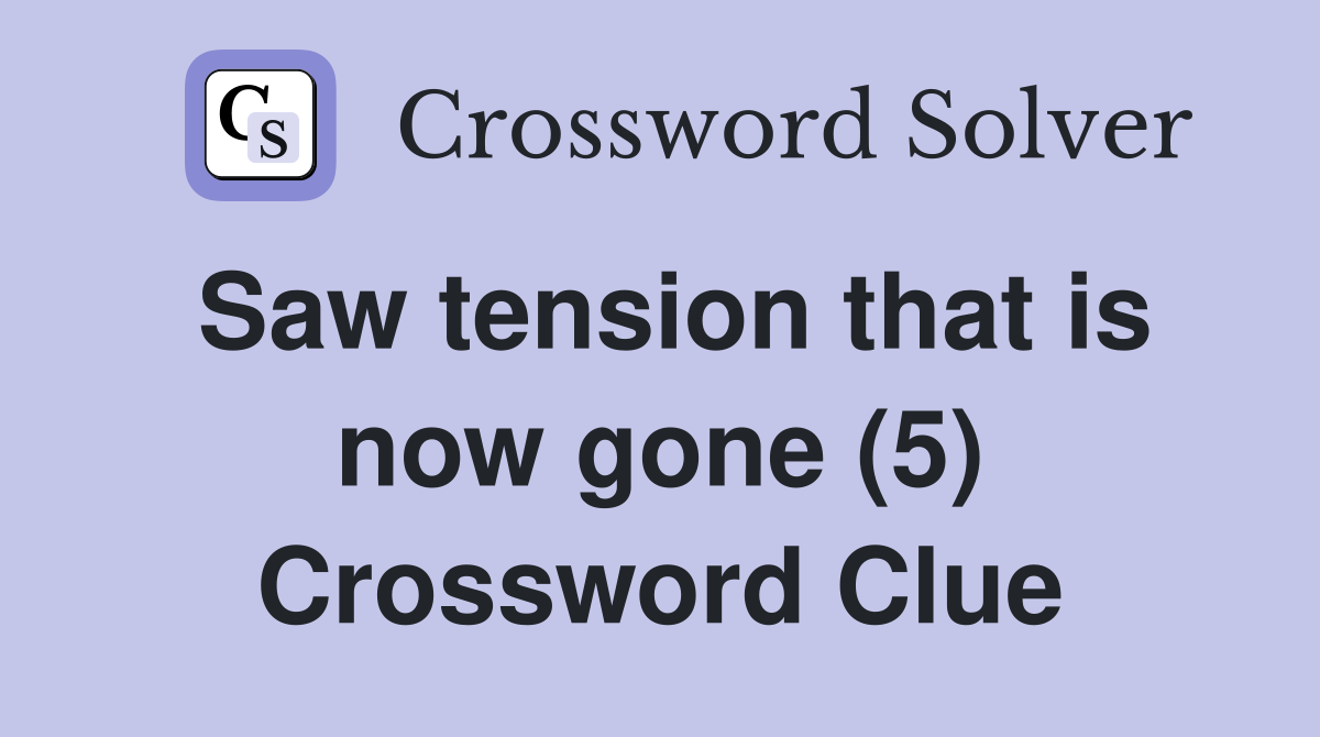 Saw tension that is now gone (5) Crossword Clue