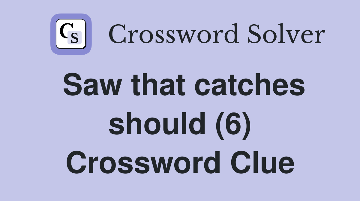 Saw that catches should (6) Crossword Clue