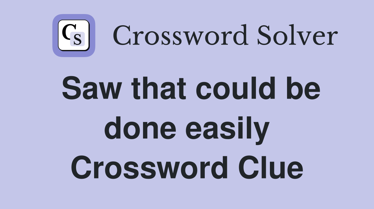 Saw that could be done easily Crossword Clue