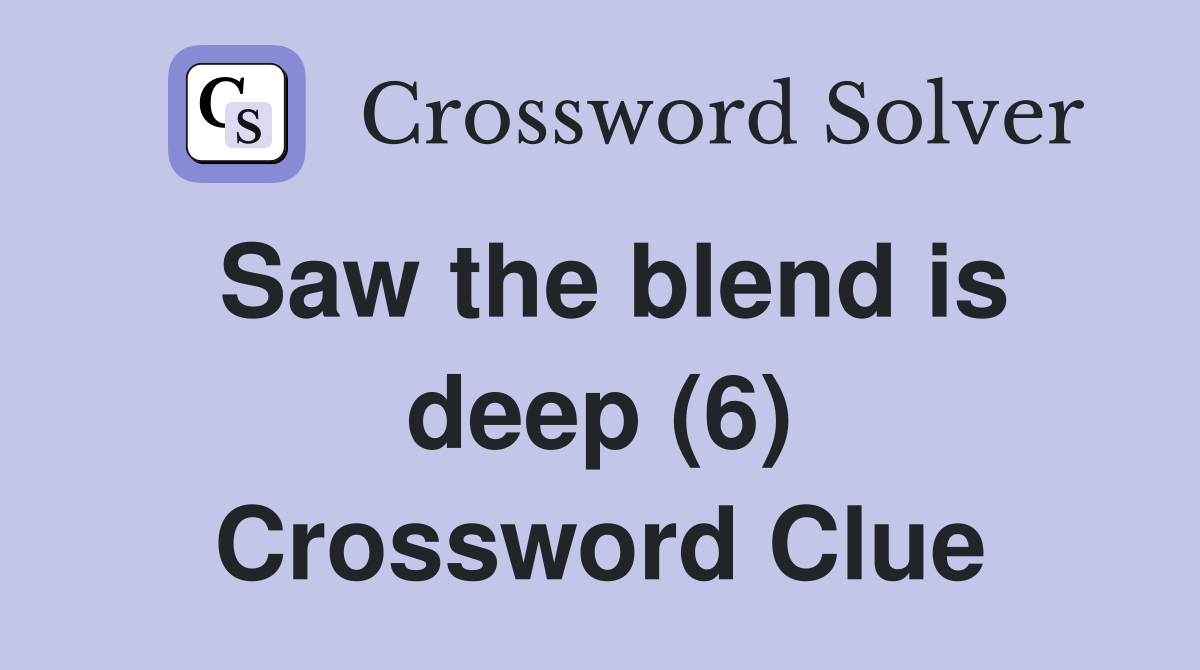 Saw the blend is deep (6) Crossword Clue