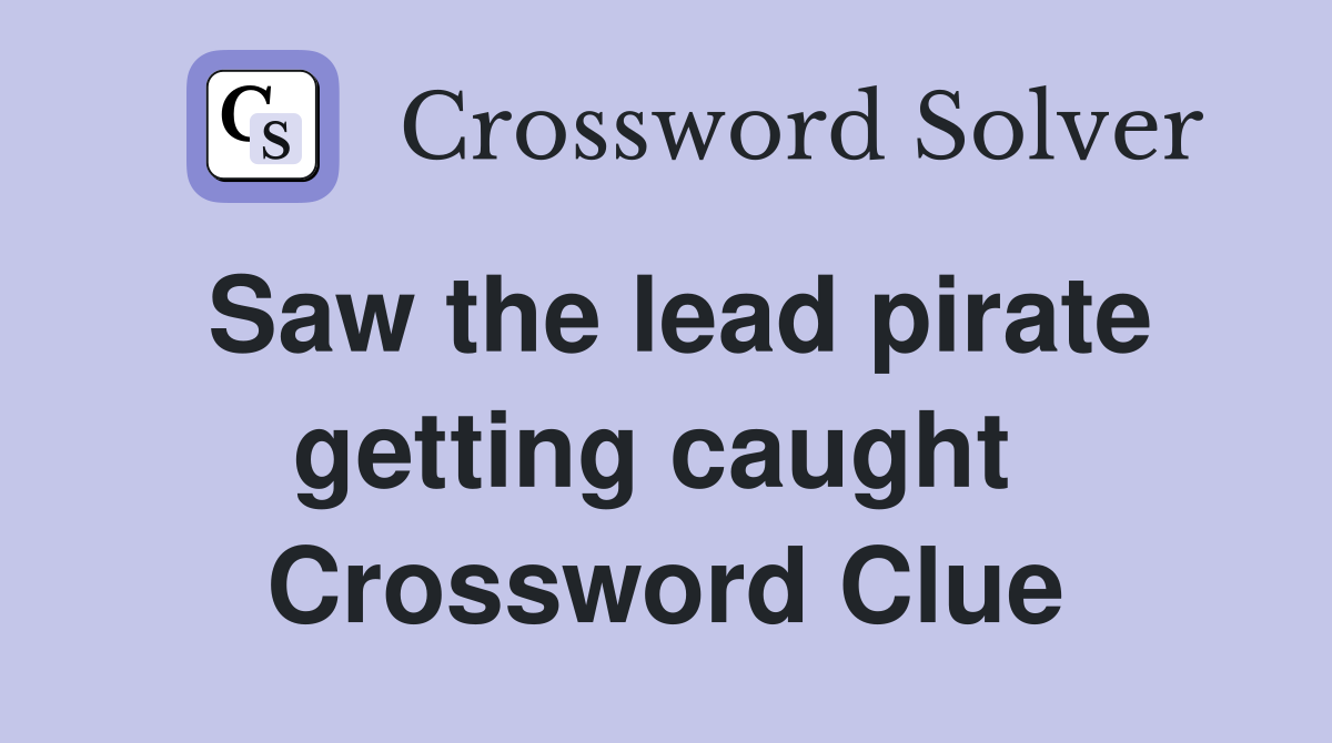 Saw the lead pirate getting caught  Crossword Clue