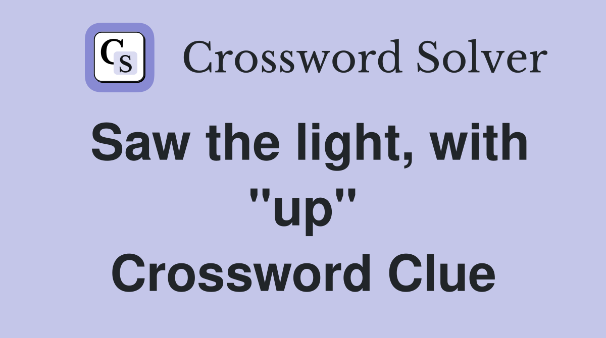 Saw the light, with ''up'' Crossword Clue