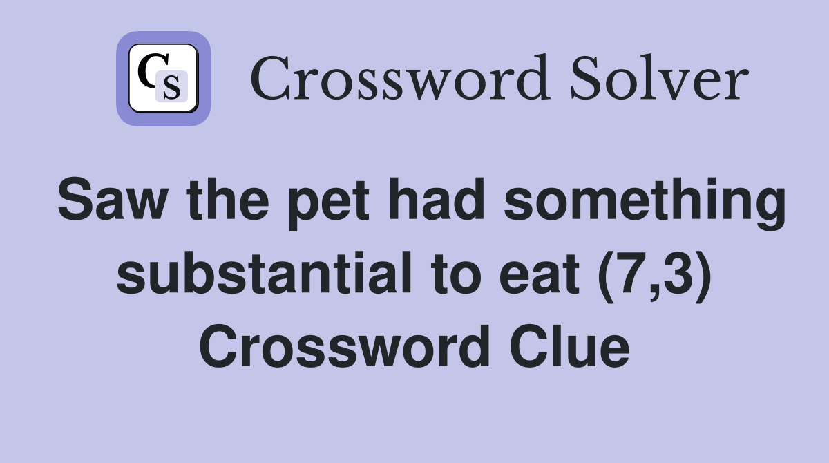 Saw the pet had something substantial to eat (7,3) Crossword Clue