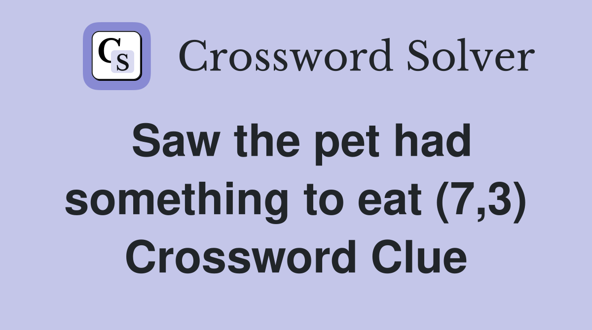 Saw the pet had something to eat (7,3) Crossword Clue