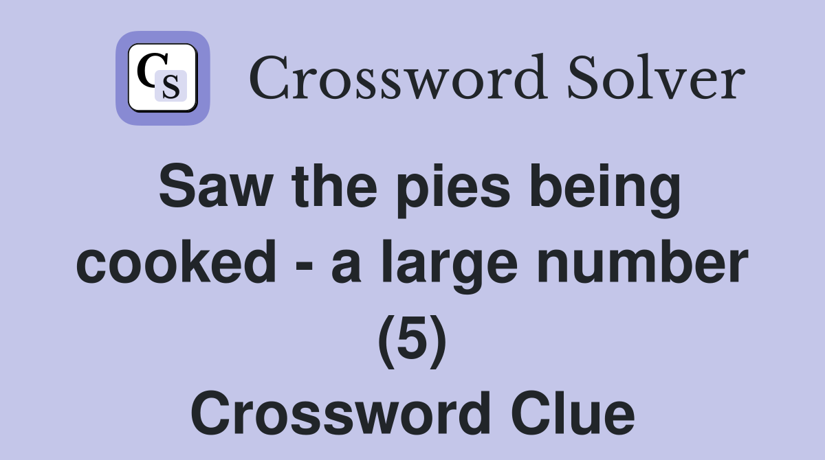 Saw the pies being cooked - a large number (5) Crossword Clue