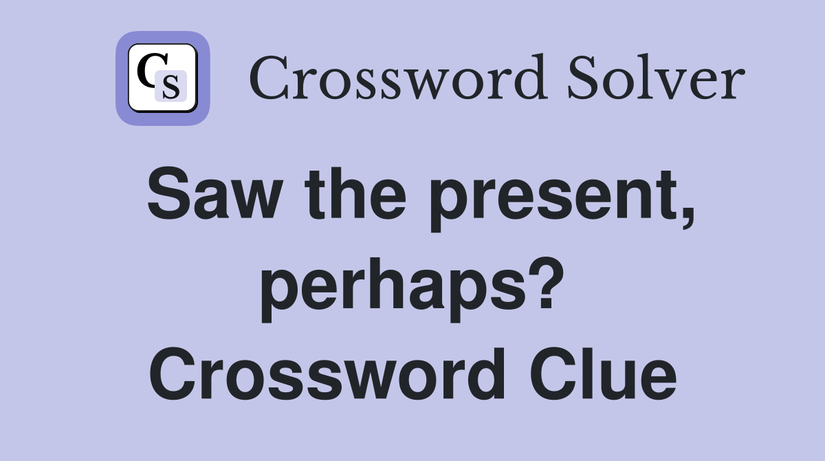 Saw the present, perhaps? Crossword Clue