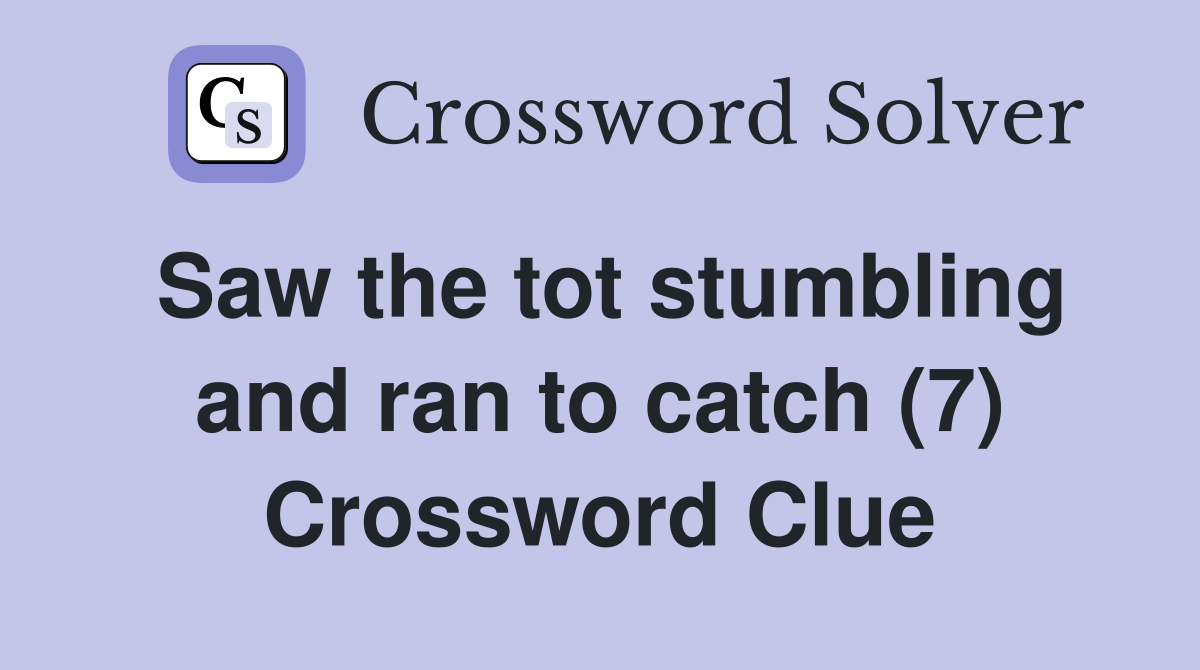 Saw the tot stumbling and ran to catch (7) Crossword Clue