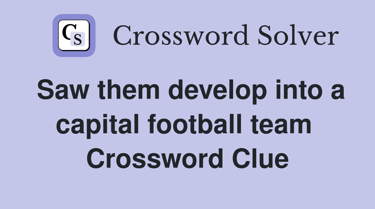 Saw them develop into a capital football team  Crossword Clue