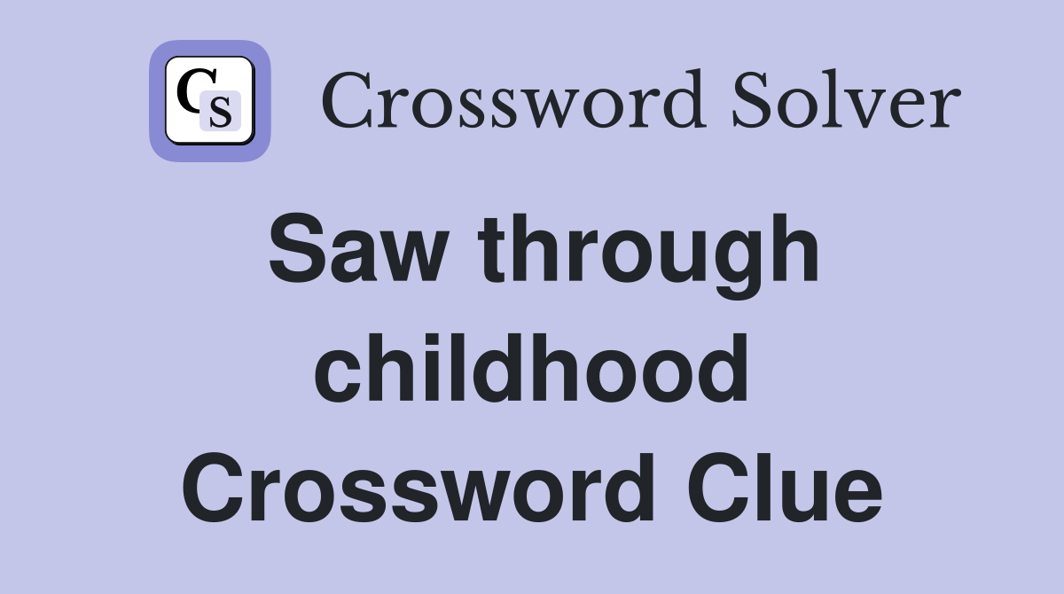 Saw through childhood Crossword Clue