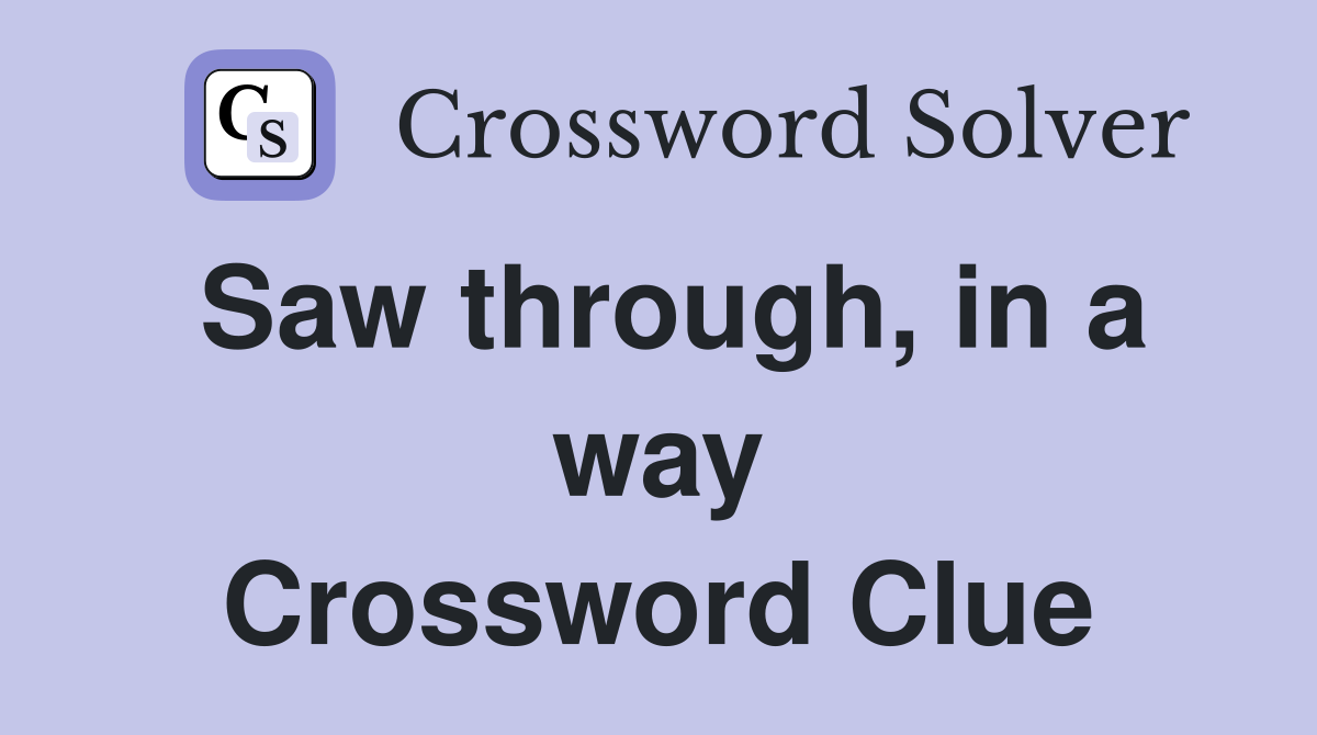 Saw through, in a way Crossword Clue