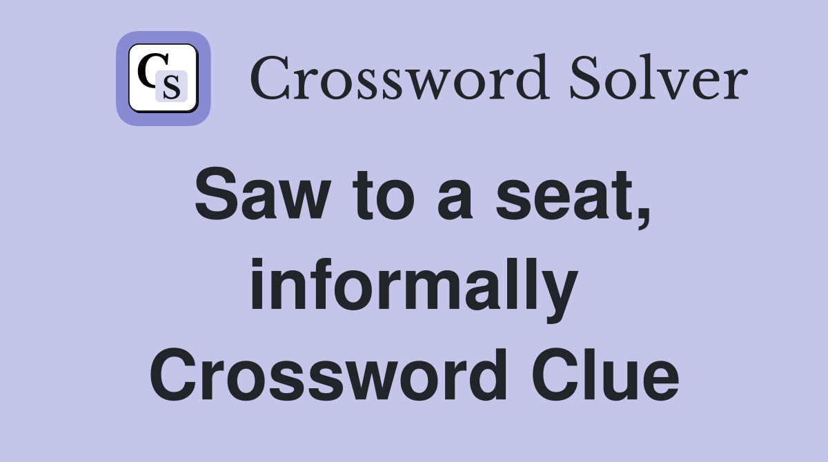 Saw to a seat, informally Crossword Clue