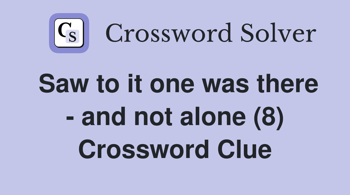 Saw to it one was there - and not alone (8) Crossword Clue