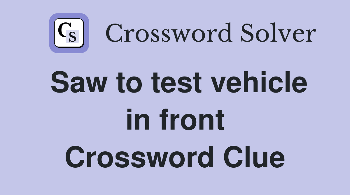 Saw to test vehicle in front Crossword Clue