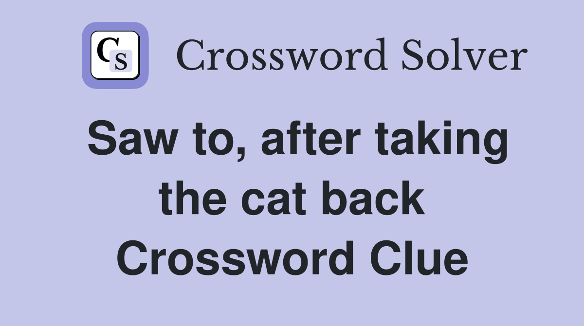 Saw to, after taking the cat back Crossword Clue