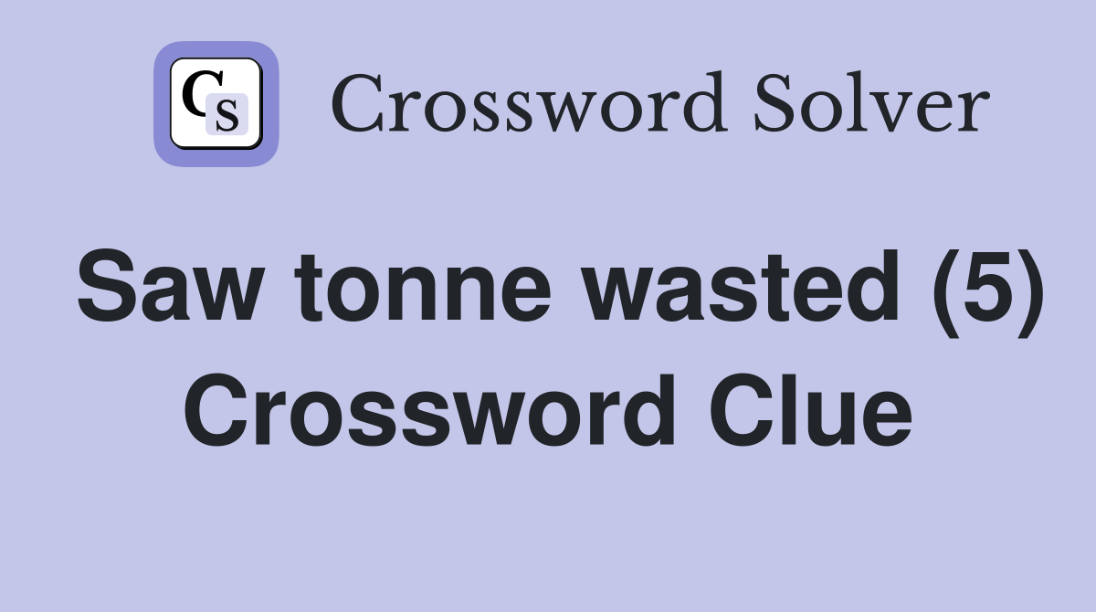 Saw tonne wasted (5) Crossword Clue